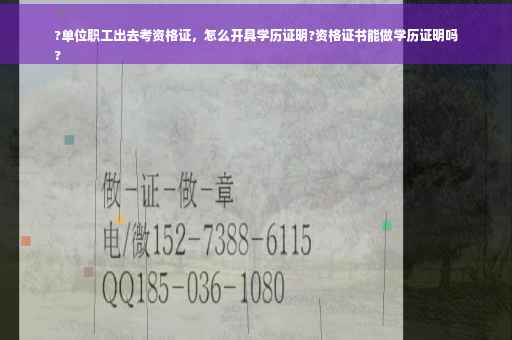 ?单位职工出去考资格证，怎么开具学历证明?资格证书能做学历证明吗
?