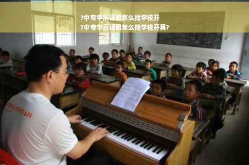 ?中专学历证明怎么找学校开
?中专学历证明怎么找学校开具?