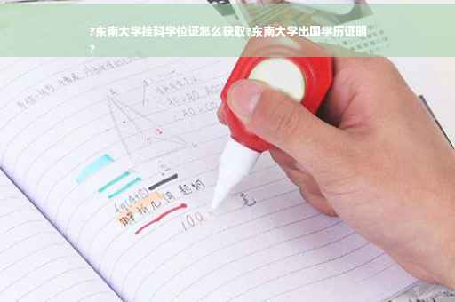 ?东南大学挂科学位证怎么获取?东南大学出国学历证明
?