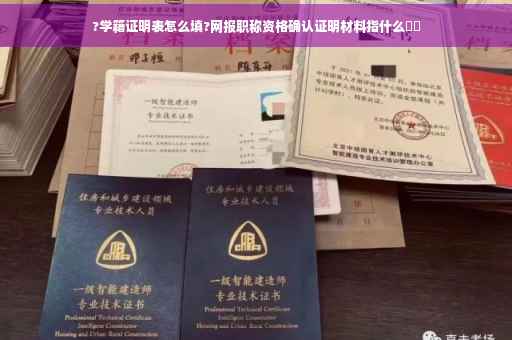 ?学籍证明表怎么填?网报职称资格确认证明材料指什么⚡️