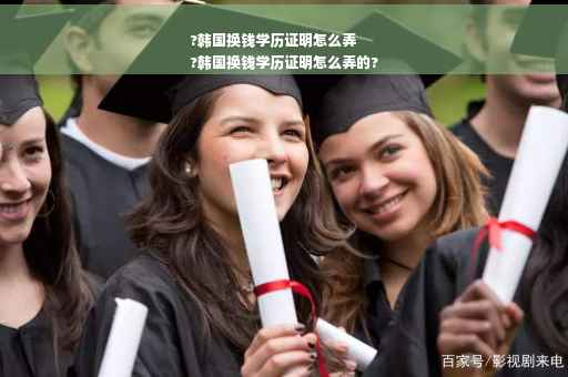 ?韩国换钱学历证明怎么弄
?韩国换钱学历证明怎么弄的?