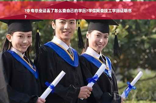?中专毕业证丢了怎么查自己的学历?学信网查技工学历证明书
?