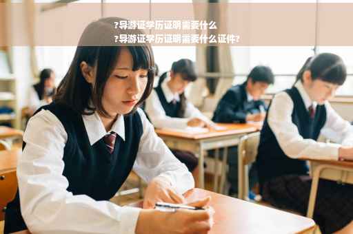 ?导游证学历证明需要什么
?导游证学历证明需要什么证件?