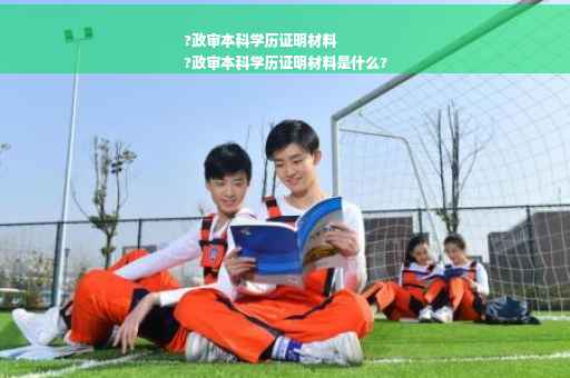 ?政审本科学历证明材料
?政审本科学历证明材料是什么?