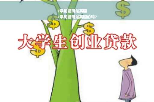?学历证明是英国
?学历证明是英国的吗?