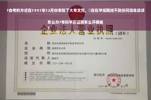 ?自考的方式在1997年12月份拿到了大专文凭，現在在学信网找不到任何信息应该怎么办?专科学历证明怎么开模板
?