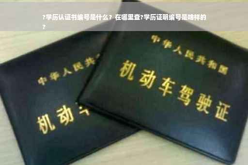 ?学历认证书编号是什么？在哪里查?学历证明编号是啥样的
?