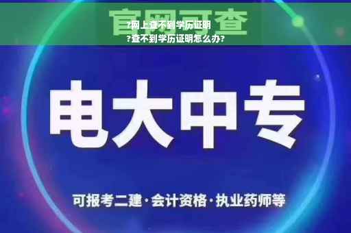 ?网上查不到学历证明
?查不到学历证明怎么办?