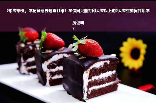 ?中专毕业，学历证明去哪里打印？学信网只能打印大专以上的?大专生如何打印学历证明
?