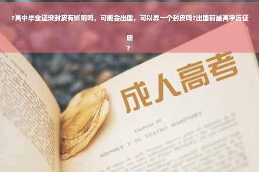 ?高中毕业证没封皮有影响吗，可能会出国，可以弄一个封皮吗?出国前最高学历证明
?