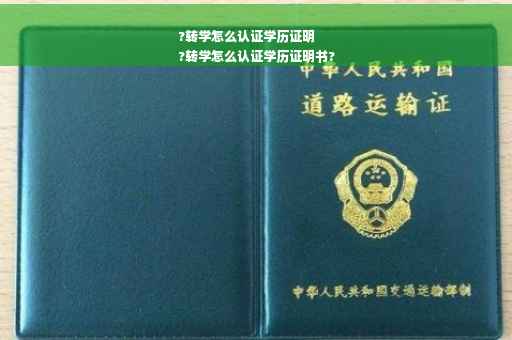 ?转学怎么认证学历证明
?转学怎么认证学历证明书?