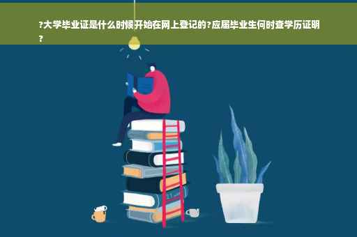 ?大学毕业证是什么时候开始在网上登记的?应届毕业生何时查学历证明
?