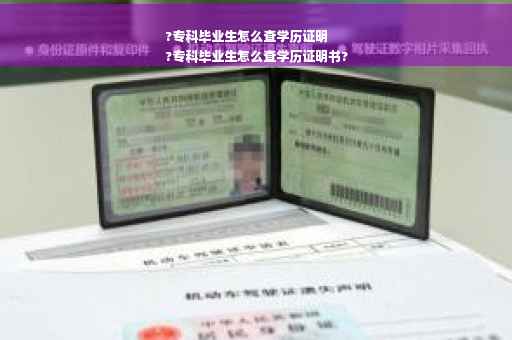 ?专科毕业生怎么查学历证明
?专科毕业生怎么查学历证明书?