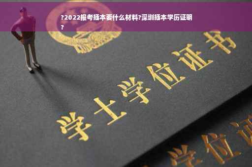 ?2022报考插本要什么材料?深圳插本学历证明
?