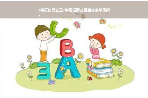 ?学历如何公正?学历证明公证能代表学历吗
?