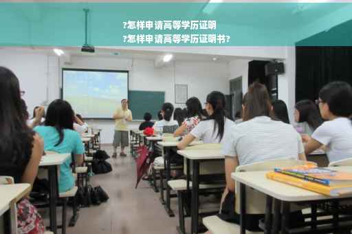 ?怎样申请高等学历证明
?怎样申请高等学历证明书?