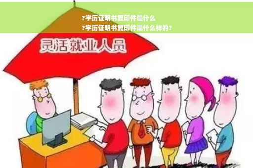 ?学历证明书复印件是什么
?学历证明书复印件是什么样的?