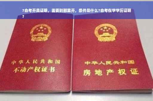 ?自考开具证明，需要到那里开，条件是什么?自考在学学历证明
?