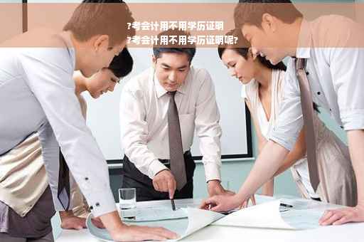 ?考会计用不用学历证明
?考会计用不用学历证明呢?