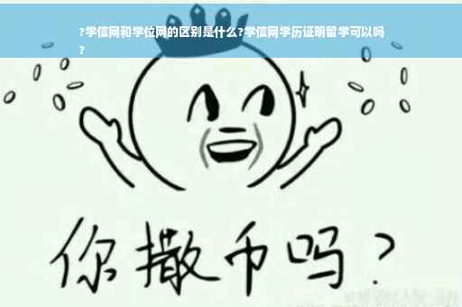 ?学信网和学位网的区别是什么?学信网学历证明留学可以吗
?