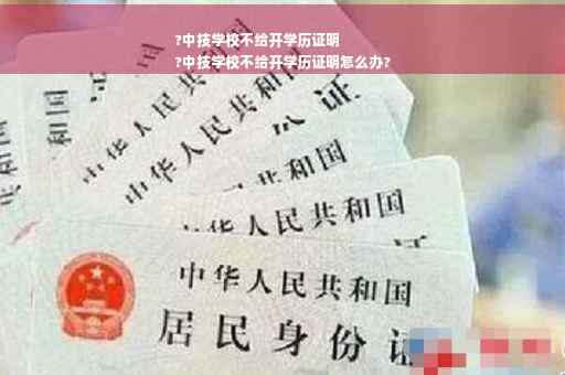 ?中技学校不给开学历证明
?中技学校不给开学历证明怎么办?