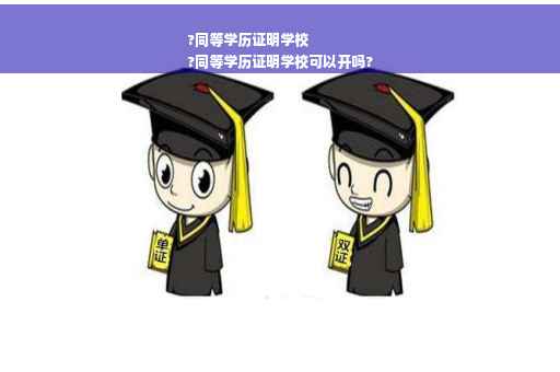 ?同等学历证明学校
?同等学历证明学校可以开吗?