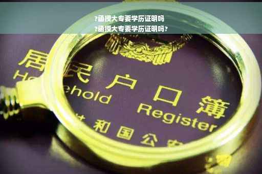 ?函授大专要学历证明吗
?函授大专要学历证明吗?