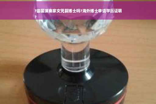 ?德国演奏家文凭算博士吗?海外博士申请学历证明
?