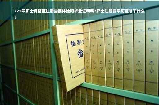 ?21年护士资格证注册需要体检和毕业证明吗?护士注册要学历证明干什么
?