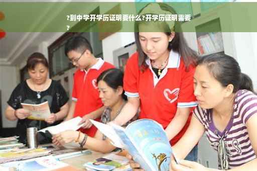 ?到中学开学历证明要什么?开学历证明需要
?