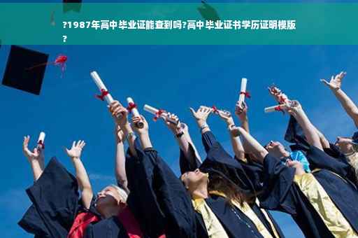 ?1987年高中毕业证能查到吗?高中毕业证书学历证明模版
?