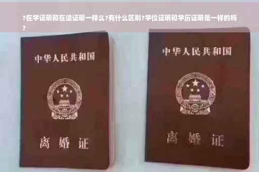 ?在学证明和在读证明一样么?有什么区别?学位证明和学历证明是一样的吗
?