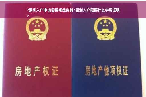 ?深圳入户申请需要哪些资料?深圳入户需要什么学历证明
?