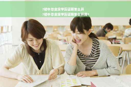 ?初中毕业没学历证明怎么开
?初中毕业没学历证明怎么开具?