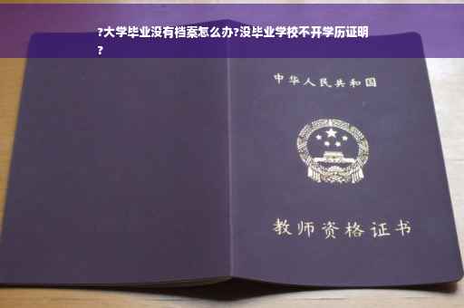 ?大学毕业没有档案怎么办?没毕业学校不开学历证明
?