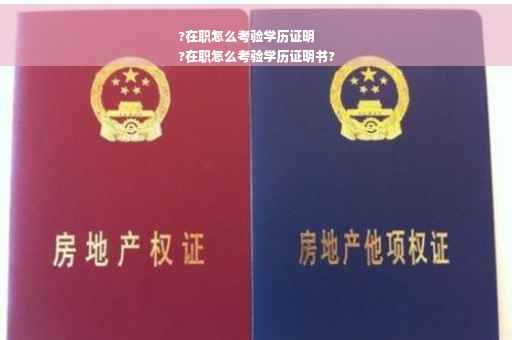 ?在职怎么考验学历证明
?在职怎么考验学历证明书?