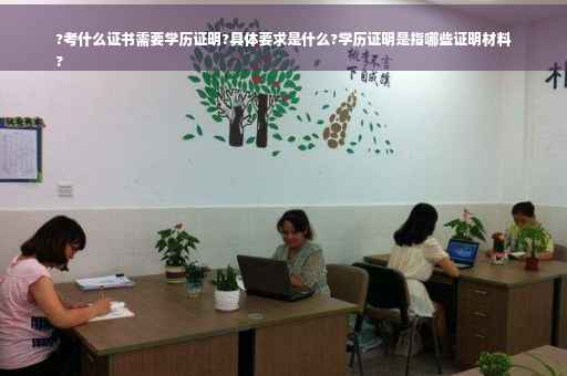 ?考什么证书需要学历证明?具体要求是什么?学历证明是指哪些证明材料
?