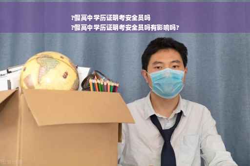 ?假高中学历证明考安全员吗
?假高中学历证明考安全员吗有影响吗?