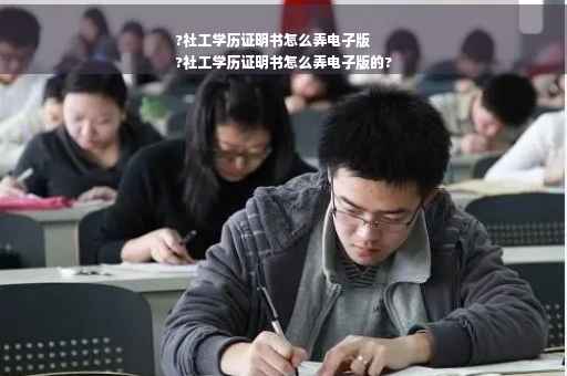 ?社工学历证明书怎么弄电子版
?社工学历证明书怎么弄电子版的?