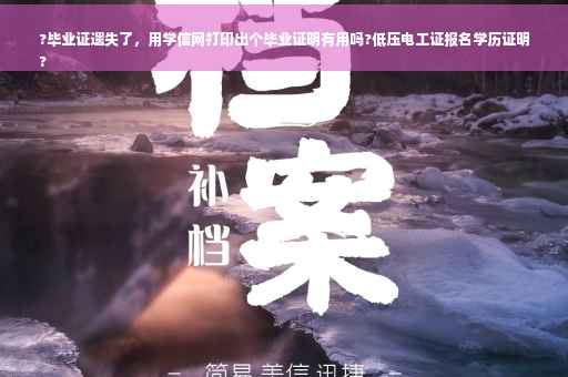 ?毕业证遗失了，用学信网打印出个毕业证明有用吗?低压电工证报名学历证明
?
