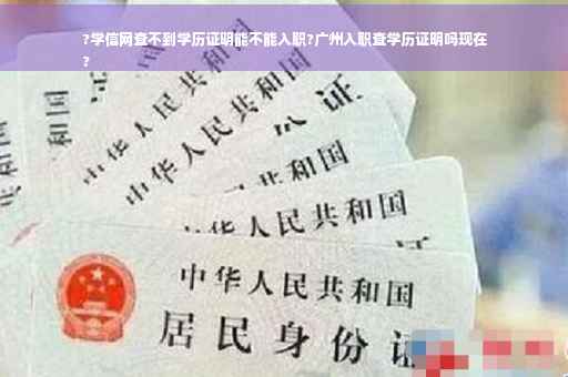 ?学信网查不到学历证明能不能入职?广州入职查学历证明吗现在
?