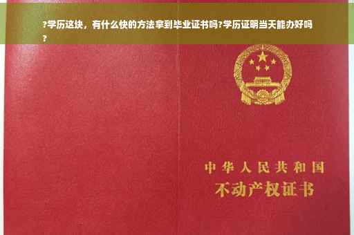 ?学历这块，有什么快的方法拿到毕业证书吗?学历证明当天能办好吗
?