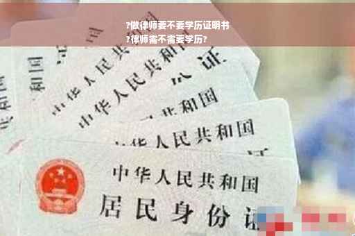 ?做律师要不要学历证明书
?律师需不需要学历?