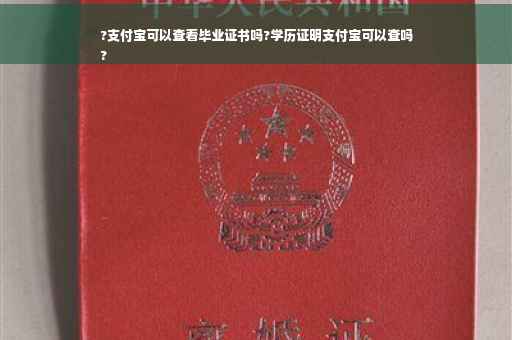 ?支付宝可以查看毕业证书吗?学历证明支付宝可以查吗
?