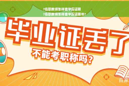 ?在职教师怎样查学历证明
?在职教师怎样查学历证明书?