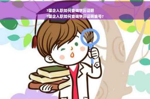 ?国企入职如何查询学历证明
?国企入职如何查询学历证明编号?