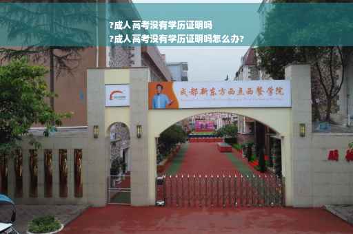 ?成人高考没有学历证明吗
?成人高考没有学历证明吗怎么办?