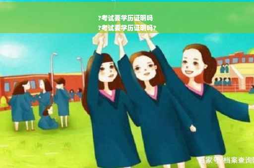 ?考试要学历证明吗
?考试要学历证明吗?
