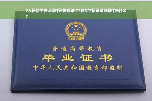 ?入伍带学位证原件还是复印件?参军学历证明复印件是什么
?