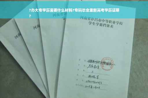 ?办大专学历需要什么材料?专科毕业重新高考学历证明
?
